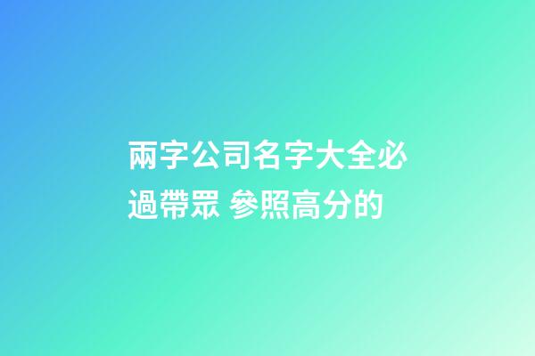 兩字公司名字大全必過帶眾 參照高分的-第1張-公司起名-玄機派
